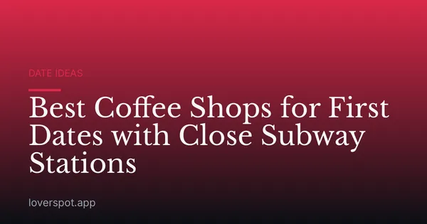 Best Coffee Shops for First Dates with Close Subway Stations