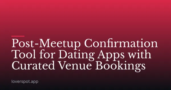 Post-Meetup Confirmation Tool for Dating Apps with Curated Venue Bookings
