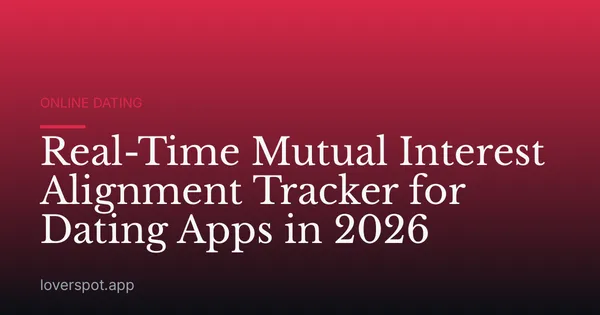 Real-Time Mutual Interest Alignment Tracker for Dating Apps in 2026