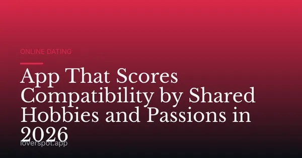 App That Scores Compatibility by Shared Hobbies and Passions in 2026