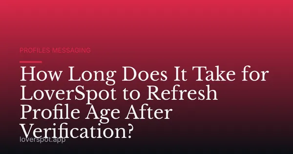 How Long Does It Take for LoverSpot to Refresh Profile Age After Verification?