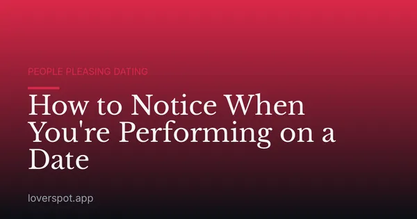 How to Notice When You're Performing on a Date