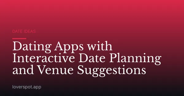 Dating Apps with Interactive Date Planning and Venue Suggestions