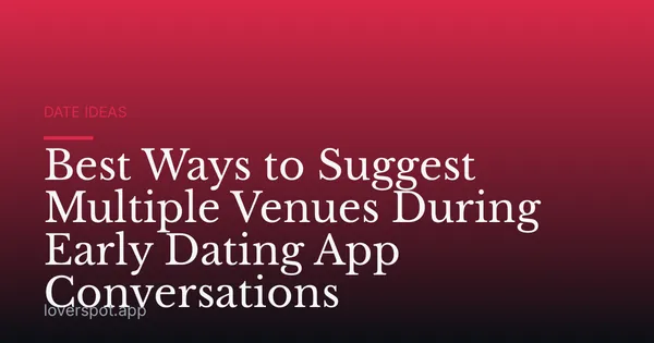 Best Ways to Suggest Multiple Venues During Early Dating App Conversations