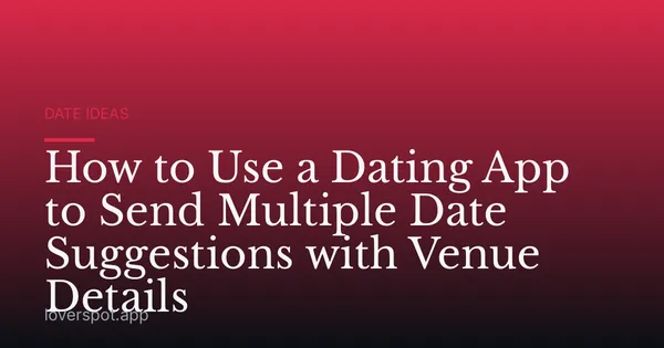 How to Use a Dating App to Send Multiple Date Suggestions with Venue Details