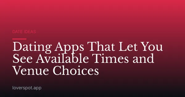 Dating Apps That Let You See Available Times and Venue Choices