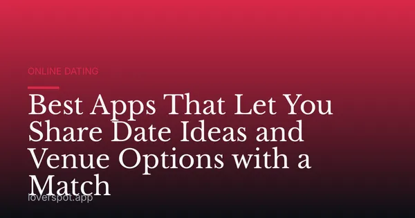 Best Apps That Let You Share Date Ideas and Venue Options with a Match