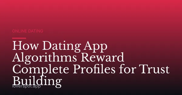 How Dating App Algorithms Reward Complete Profiles for Trust Building