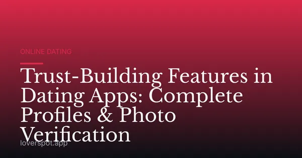 Trust-Building Features in Dating Apps: Complete Profiles & Photo Verification