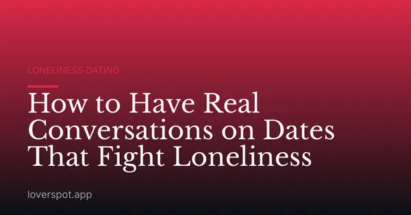 How to Have Real Conversations on Dates That Fight Loneliness