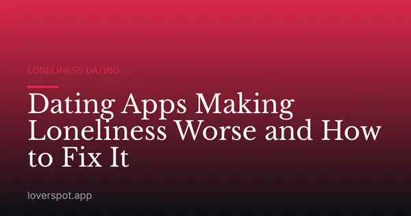 Dating Apps Making Loneliness Worse and How to Fix It