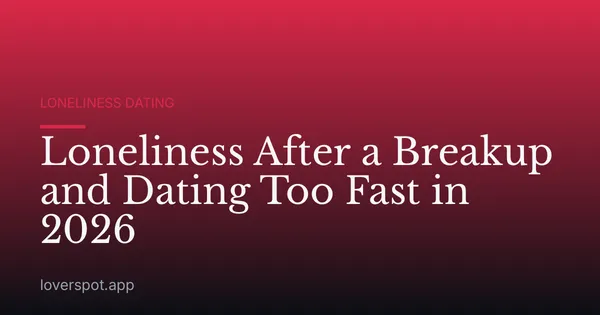 Loneliness After a Breakup and Dating Too Fast in 2026
