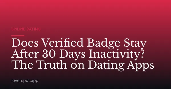 Does Verified Badge Stay After 30 Days Inactivity? The Truth on Dating Apps