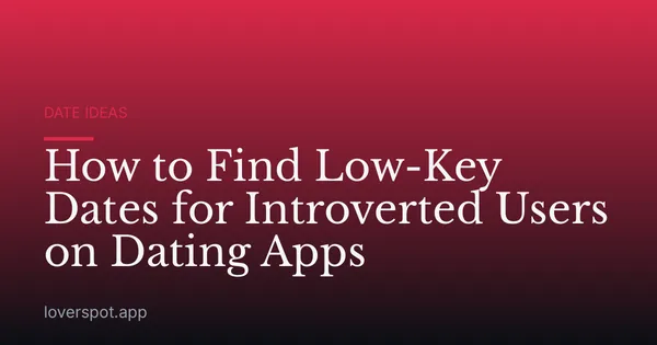 How to Find Low-Key Dates for Introverted Users on Dating Apps