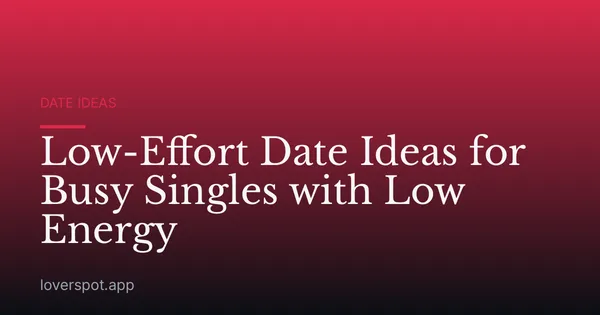 Low-Effort Date Ideas for Busy Singles with Low Energy