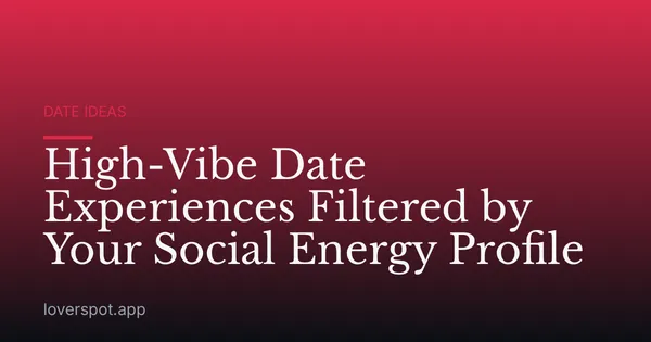 High-Vibe Date Experiences Filtered by Your Social Energy Profile