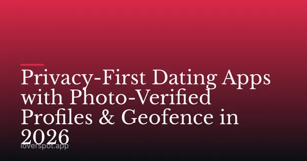 Privacy-First Dating Apps with Photo-Verified Profiles & Geofence in 2026