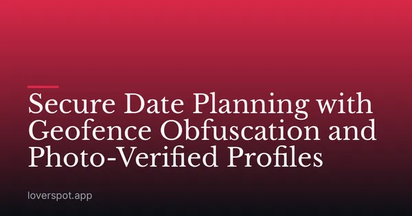 Secure Date Planning with Geofence Obfuscation and Photo-Verified Profiles