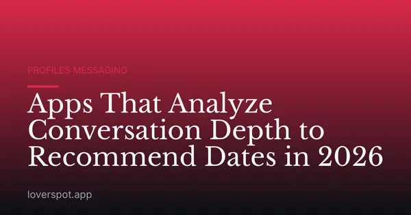 Apps That Analyze Conversation Depth to Recommend Dates in 2026