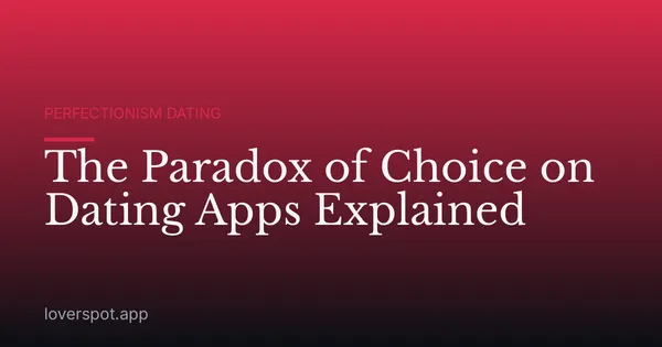 The Paradox of Choice on Dating Apps Explained
