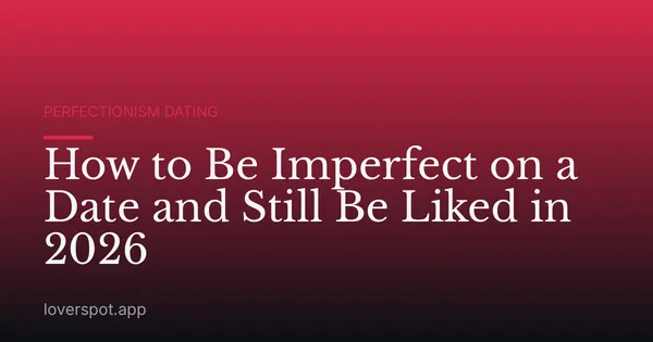 How to Be Imperfect on a Date and Still Be Liked in 2026