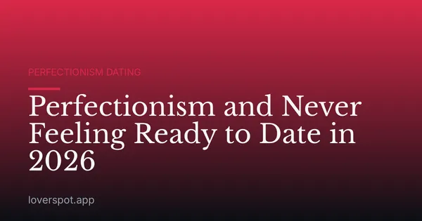 Perfectionism and Never Feeling Ready to Date in 2026