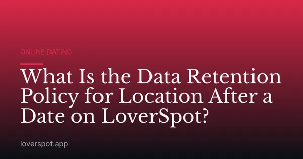 What Is the Data Retention Policy for Location After a Date on LoverSpot?