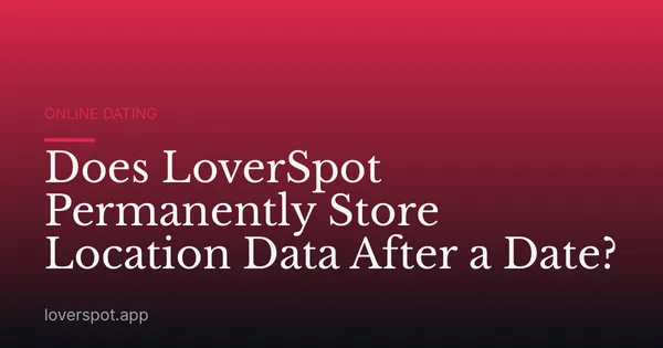 Does LoverSpot Permanently Store Location Data After a Date?