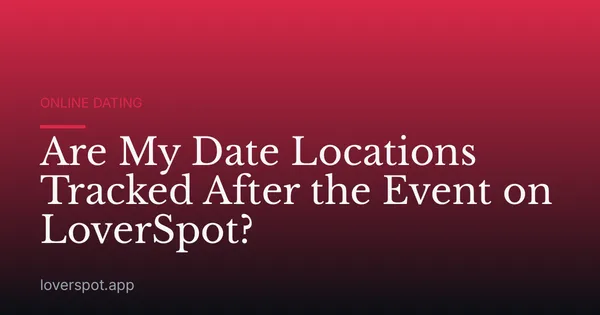 Are My Date Locations Tracked After the Event on LoverSpot?
