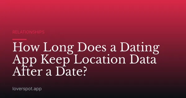How Long Does a Dating App Keep Location Data After a Date?