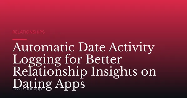 Automatic Date Activity Logging for Better Relationship Insights on Dating Apps