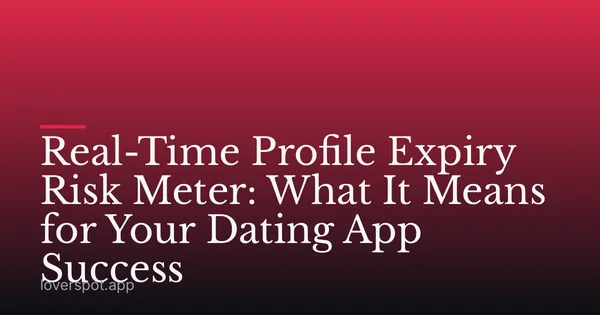 Real-Time Profile Expiry Risk Meter: What It Means for Your Dating App Success