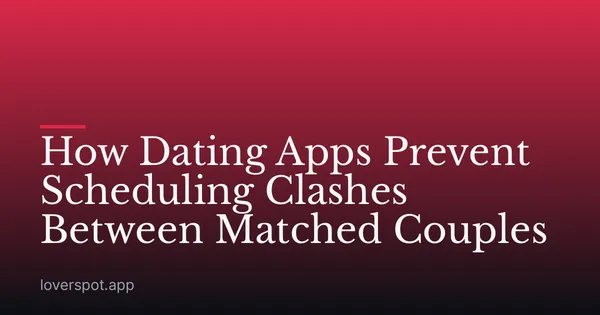 How Dating Apps Prevent Scheduling Clashes Between Matched Couples