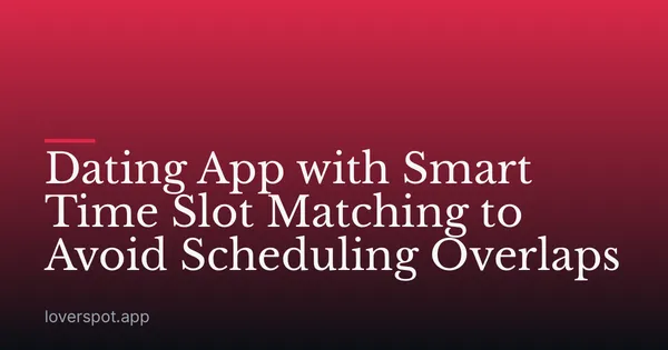 Dating App with Smart Time Slot Matching to Avoid Scheduling Overlaps