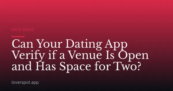 Can Your Dating App Verify if a Venue Is Open and Has Space for Two?