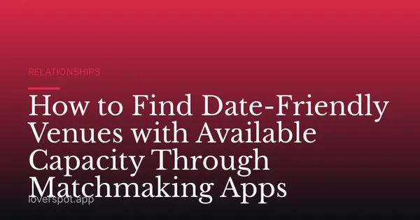 How to Find Date-Friendly Venues with Available Capacity Through Matchmaking Apps