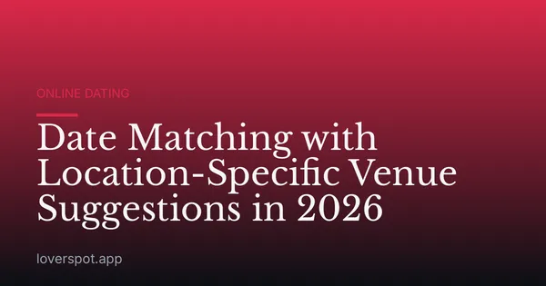 Date Matching with Location-Specific Venue Suggestions in 2026