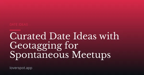 Curated Date Ideas with Geotagging for Spontaneous Meetups