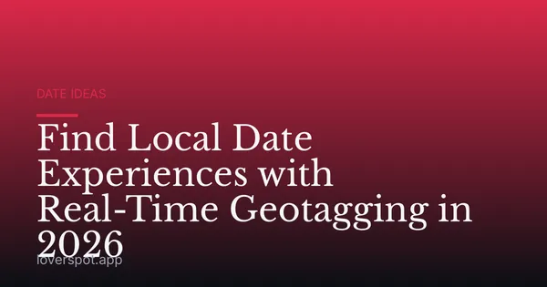 Find Local Date Experiences with Real-Time Geotagging in 2026