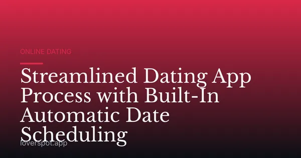 Streamlined Dating App Process with Built-In Automatic Date Scheduling