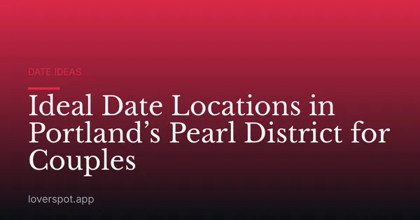 Ideal Date Locations in Portland’s Pearl District for Couples