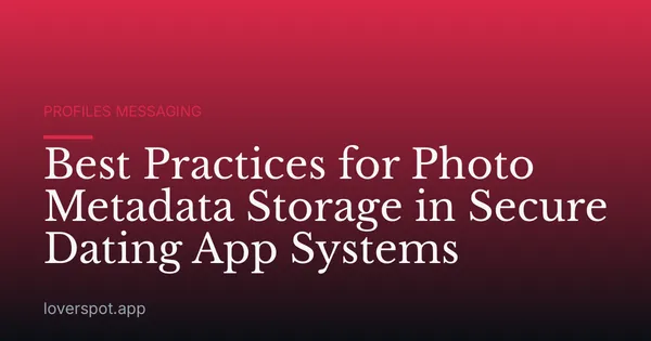 Best Practices for Photo Metadata Storage in Secure Dating App Systems