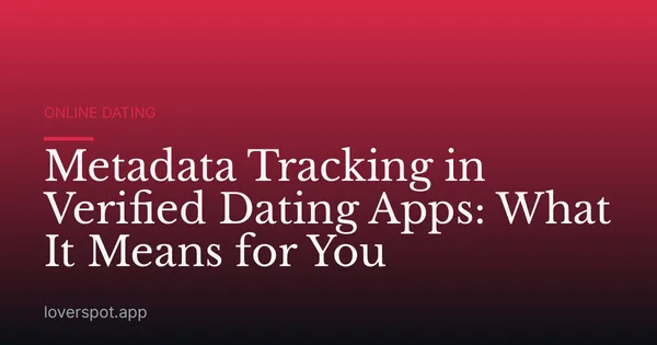 Metadata Tracking in Verified Dating Apps: What It Means for You