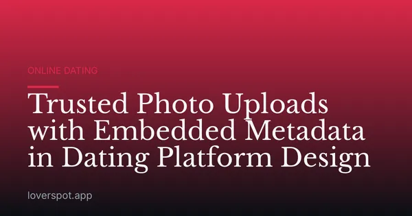 Trusted Photo Uploads with Embedded Metadata in Dating Platform Design