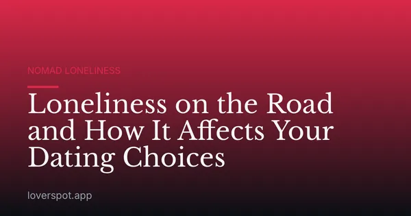 Loneliness on the Road and How It Affects Your Dating Choices