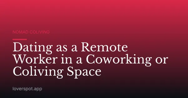 Dating as a Remote Worker in a Coworking or Coliving Space