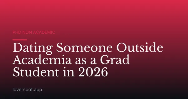 Dating Someone Outside Academia as a Grad Student in 2026