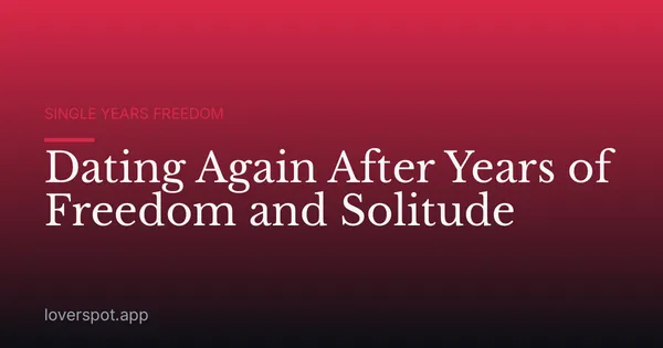 Dating Again After Years of Freedom and Solitude