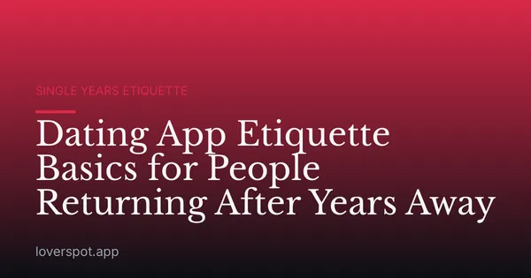 Dating App Etiquette Basics for People Returning After Years Away