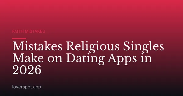 Mistakes Religious Singles Make on Dating Apps in 2026